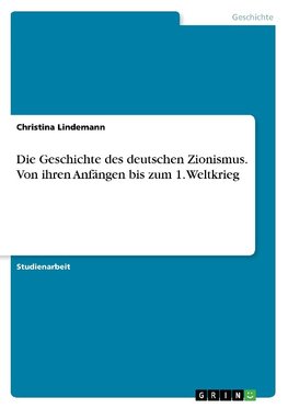 Die Geschichte des deutschen Zionismus. Von ihren Anfängen bis zum 1. Weltkrieg