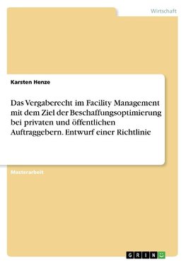 Das Vergaberecht im Facility Management mit dem Ziel der Beschaffungsoptimierung bei privaten und öffentlichen Auftraggebern. Entwurf einer Richtlinie