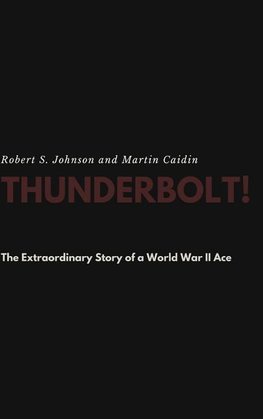 Thunderbolt! The Extraordinary Story of a World War II Ace