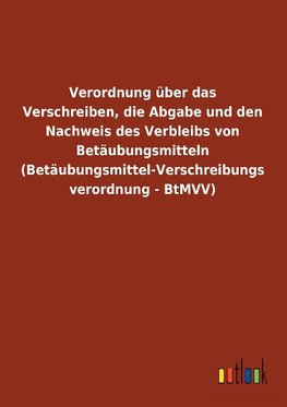 Verordnung über das Verschreiben, die Abgabe und den Nachweis des Verbleibs von Betäubungsmitteln (Betäubungsmittel-Verschreibungsverordnung - BtMVV)