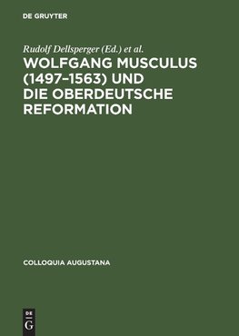 Wolfgang Musculus (1497-1563) und die oberdeutsche Reformation