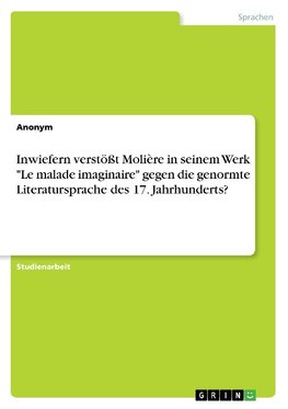 Inwiefern verstößt Molière in seinem Werk "Le malade imaginaire" gegen die genormte Literatursprache des 17. Jahrhunderts?