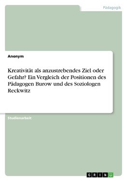 Kreativität als anzustrebendes Ziel oder Gefahr? Ein Vergleich der Positionen des Pädagogen Burow und des Soziologen Reckwitz