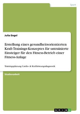 Erstellung eines gesundheitsorientierten Kraft-Trainings-Konzeptes für untrainierte Einsteiger für den Fitness-Betrieb einer Fitness-Anlage