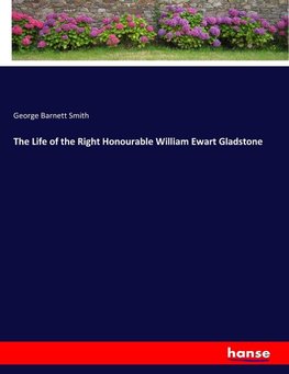 The Life of the Right Honourable William Ewart Gladstone