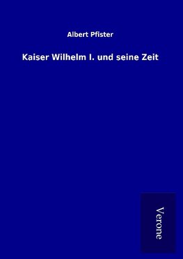 Kaiser Wilhelm I. und seine Zeit