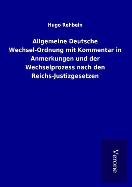 Allgemeine Deutsche Wechsel-Ordnung mit Kommentar in Anmerkungen und der Wechselprozess nach den Reichs-Justizgesetzen