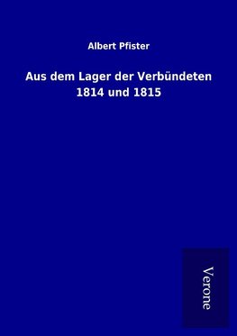 Aus dem Lager der Verbündeten 1814 und 1815