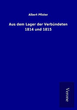 Aus dem Lager der Verbündeten 1814 und 1815