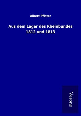 Aus dem Lager des Rheinbundes 1812 und 1813