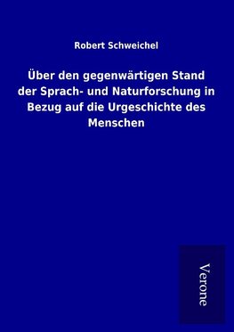 Über den gegenwärtigen Stand der Sprach- und Naturforschung in Bezug auf die Urgeschichte des Menschen