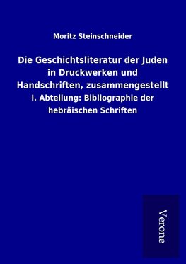 Die Geschichtsliteratur der Juden in Druckwerken und Handschriften, zusammengestellt