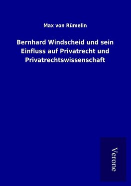 Bernhard Windscheid und sein Einfluss auf Privatrecht und Privatrechtswissenschaft