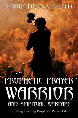 PROPHETIC PRAYER WARRIOR AND SPIRITUAL WARFARE "Building a Strong Prophetic Prayer Life"