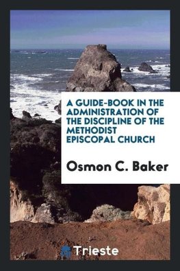 A Guide-Book in the Administration of the Discipline of the Methodist Episcopal Church