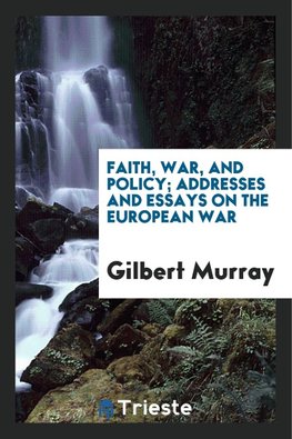 Faith, War, and Policy; Addresses and Essays on the European War