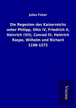 Die Regesten des Kaiserreichs unter Philipp, Otto IV, Friedrich II, Heinrich (VII), Conrad IV, Heinrich Raspe, Wilhelm und Richard 1198-1272