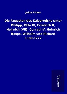 Die Regesten des Kaiserreichs unter Philipp, Otto IV, Friedrich II, Heinrich (VII), Conrad IV, Heinrich Raspe, Wilhelm und Richard 1198-1272