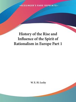 History of the Rise and Influence of the Spirit of Rationalism in Europe Part 1