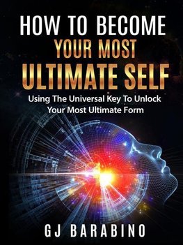 How to Become Your Most Ultimate Self "Using the Universal Key to Unlock Your Most Ultimate Form"