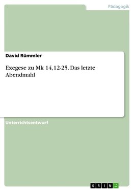 Exegese zu Mk 14,12-25. Das letzte Abendmahl