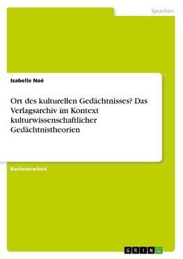 Ort des kulturellen Gedächtnisses? Das Verlagsarchiv im Kontext kulturwissenschaftlicher Gedächtnistheorien