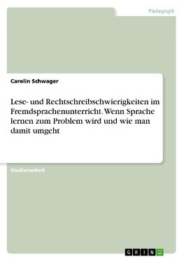 Lese- und Rechtschreibschwierigkeiten  im Fremdsprachenunterricht. Wenn Sprache lernen zum Problem wird und wie man damit umgeht