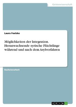 Möglichkeiten der Integration. Heranwachsende syrische Flüchtlinge während und nach dem Asylverfahren