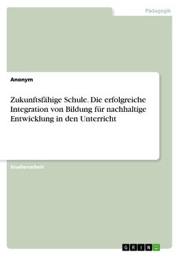 Zukunftsfähige Schule. Die erfolgreiche Integration von Bildung für nachhaltige Entwicklung in den Unterricht