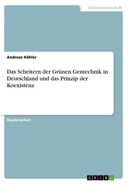 Das Scheitern der Grünen Gentechnik in Deutschland und das Prinzip der Koexistenz