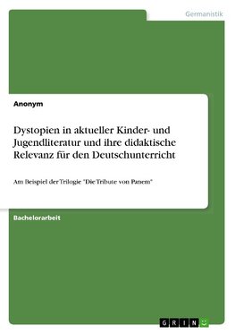 Dystopien in aktueller Kinder- und Jugendliteratur und ihre didaktische Relevanz für den Deutschunterricht