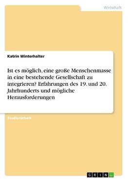 Ist es möglich, eine große Menschenmasse in eine bestehende Gesellschaft zu integrieren? Erfahrungen des 19. und 20. Jahrhunderts und mögliche Herausforderungen