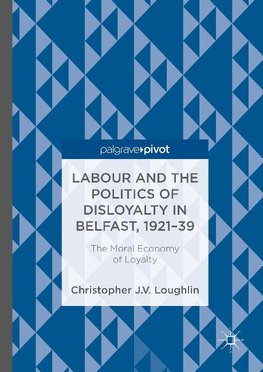 Labour and the Politics of Disloyalty in Belfast, 1921-39