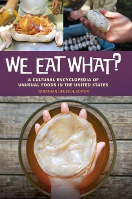 We Eat What? A Cultural Encyclopedia of Unusual Foods in the United States