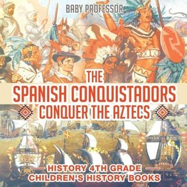 The Spanish Conquistadors Conquer the Aztecs - History 4th Grade | Children's History Books