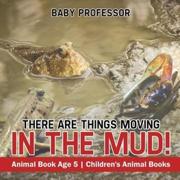 There Are Things Moving In The Mud! Animal Book Age 5 | Children's Animal Books