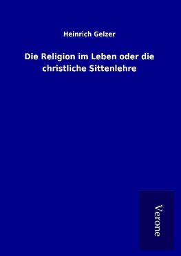 Die Religion im Leben oder die christliche Sittenlehre