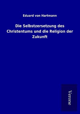 Die Selbstzersetzung des Christentums und die Religion der Zukunft