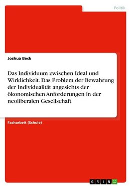 Das Individuum zwischen Ideal und Wirklichkeit. Das Problem der Bewahrung der Individualität angesichts der ökonomischen Anforderungen in der neoliberalen Gesellschaft