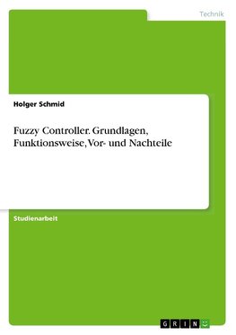 Fuzzy Controller. Grundlagen, Funktionsweise, Vor- und Nachteile