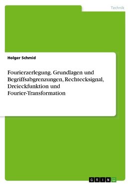 Fourierzerlegung. Grundlagen und Begriffsabgrenzungen, Rechtecksignal, Dreieckfunktion und Fourier-Transformation