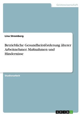 Betriebliche Gesundheitsförderung älterer Arbeitnehmer. Maßnahmen und Hindernisse