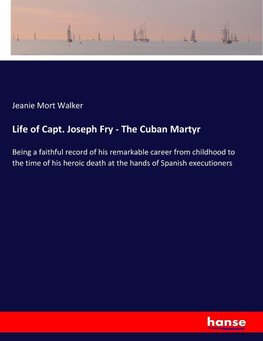 Life of Capt. Joseph Fry - The Cuban Martyr