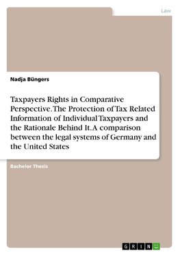 Taxpayers Rights in Comparative Perspective. The Protection of Tax Related Information of Individual Taxpayers and the Rationale Behind It. A comparison between the legal systems of Germany and the United States