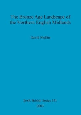 The Bronze Age Landscape of the Northern English Midlands