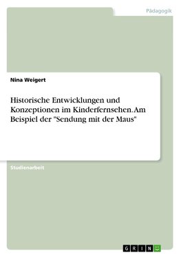 Historische Entwicklungen und Konzeptionen im Kinderfernsehen. Am Beispiel der "Sendung mit der Maus"