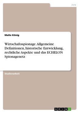 Wirtschaftsspionage. Allgemeine Definitionen, historische Entwicklung, rechtliche Aspekte und das ECHELON Spionagenetz