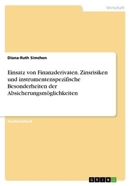 Einsatz von Finanzderivaten. Zinsrisiken und instrumentenspezifische Besonderheiten der Absicherungsmöglichkeiten