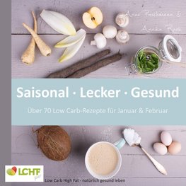 LCHF pur: Saisonal. Lecker. Gesund - über 70 Low Carb-Rezepte für Januar & Februar