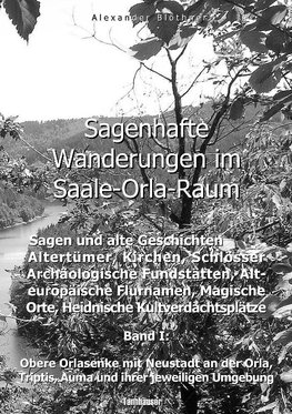 Sagenhafte Wanderungen im Saale-Orla-Raum: Sagen und alte Geschichten, Altertümer, Kirchen, Schlösser, Archäologische Fundstätten, Alteuropäische Flurnamen, Magische Orte, Heidnische Kultverdachtsplätze 1